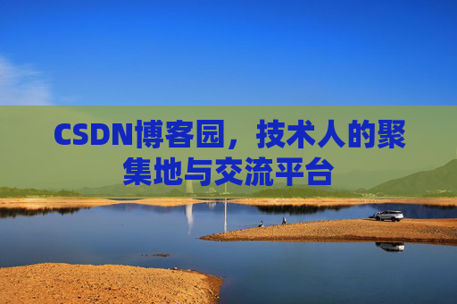 CSDN博客园,技术人的聚集地与交流平台 CSDN博客园,技术人的聚集地与交流平台